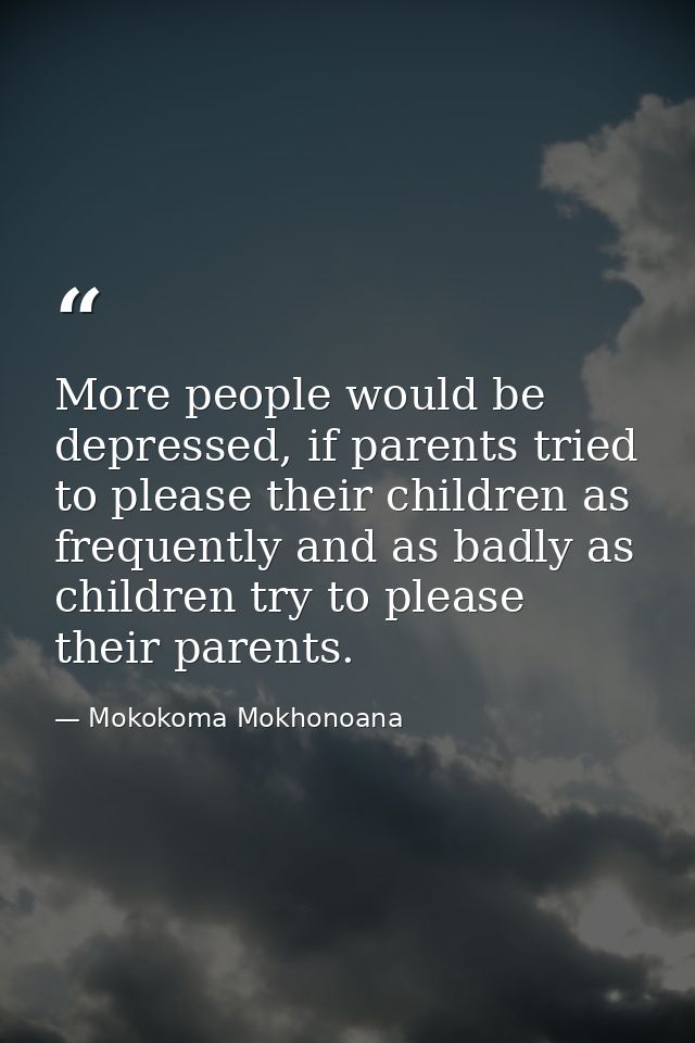More people would be depressed, if parents tried to please their children as frequently and as badly as children try to  — Mokokoma Mokhonoana