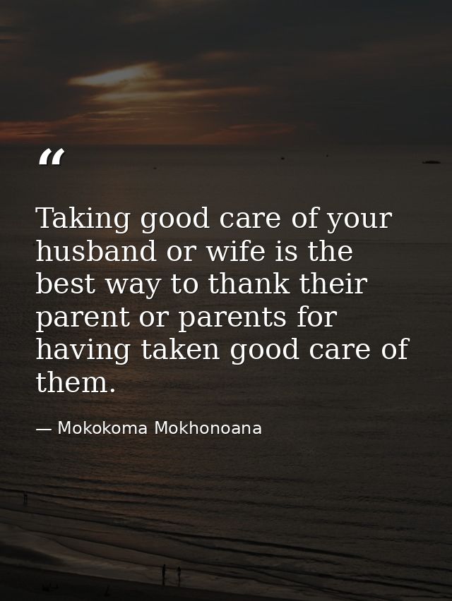 Taking good care of your husband or wife is the best way to thank their parent or parents for having taken good care of  — Mokokoma Mokhonoana