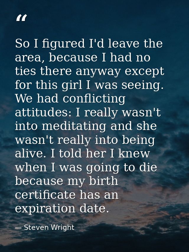 So I figured I'd leave the area, because I had no ties there anyway except for this girl I was seeing. We had conflictin — Steven Wright