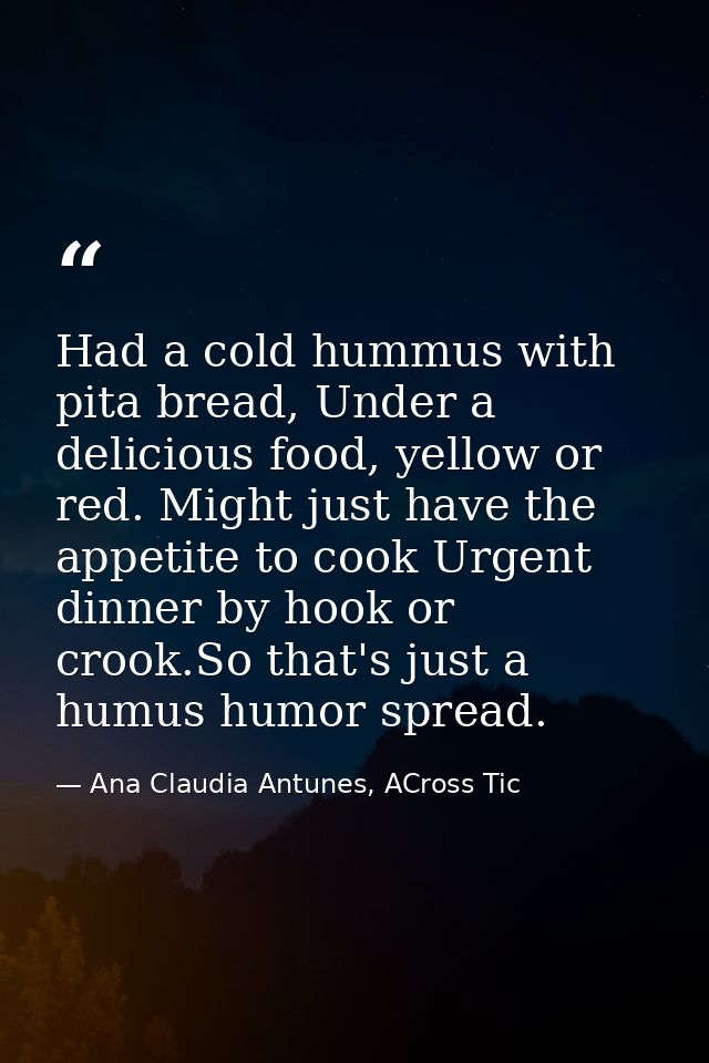 Had a cold hummus with pita bread, Under a delicious food, yellow or red. Might just have the appetite to cook Urgent di — Ana Claudia Antunes, ACross Tic