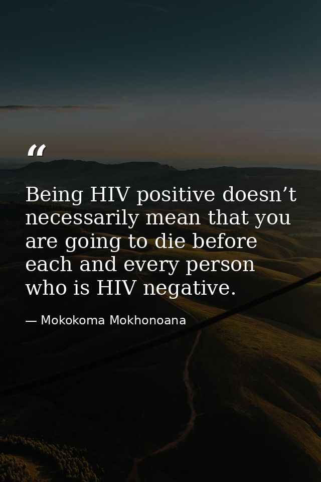 Being HIV positive doesn’t necessarily mean that you are going to die before each and every person who is HIV negative. — Mokokoma Mokhonoana