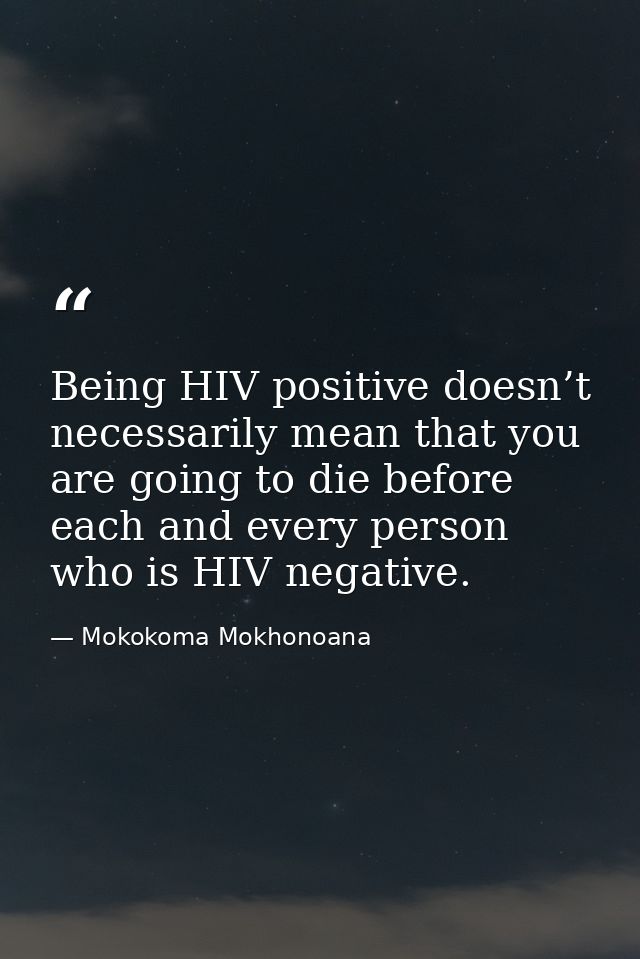 Being HIV positive doesn’t necessarily mean that you are going to die before each and every person who is HIV negative. — Mokokoma Mokhonoana