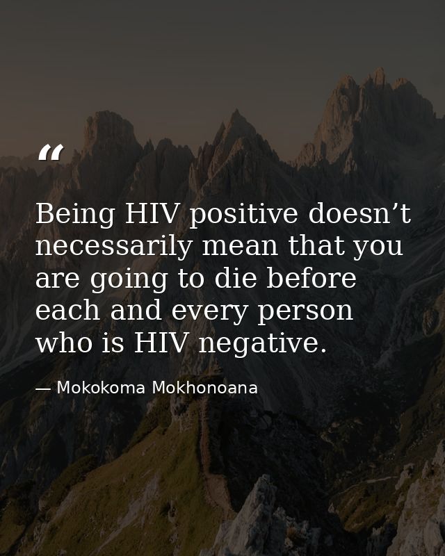 Being HIV positive doesn’t necessarily mean that you are going to die before each and every person who is HIV negative. — Mokokoma Mokhonoana