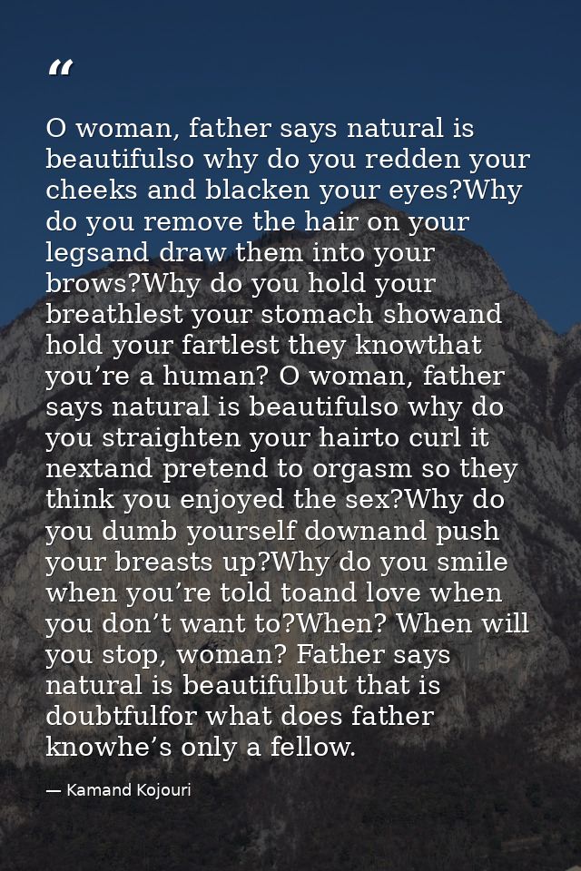 O woman, father says natural is beautifulso why do you redden your cheeks and blacken your eyes?Why do you remove the ha — Kamand Kojouri