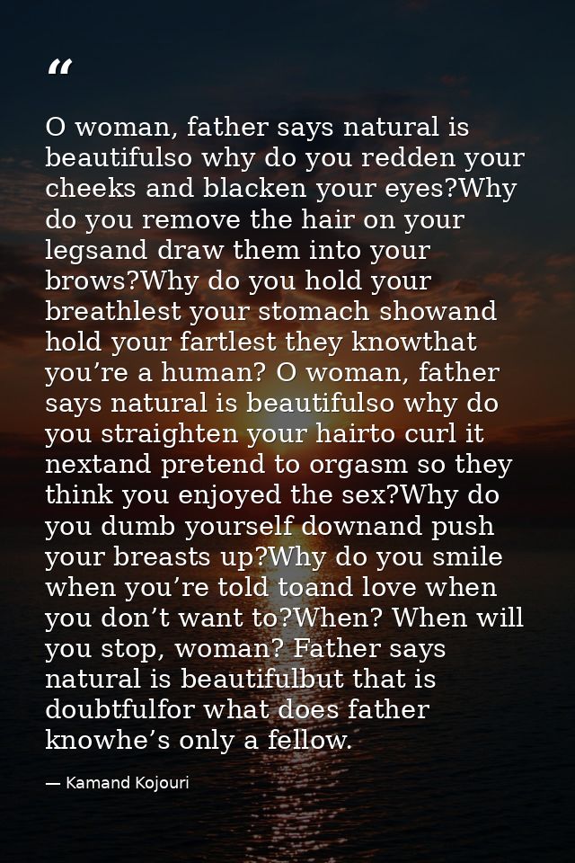 O woman, father says natural is beautifulso why do you redden your cheeks and blacken your eyes?Why do you remove the ha — Kamand Kojouri