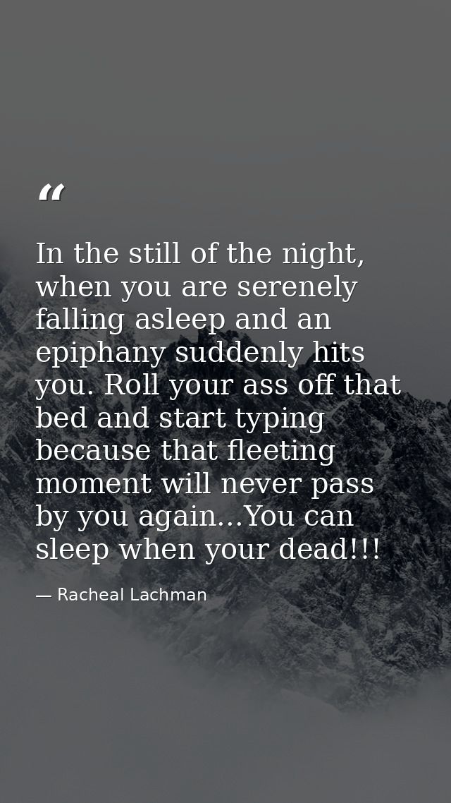 In the still of the night, when you are serenely falling asleep and an epiphany suddenly hits you. Roll your ass off tha — Racheal Lachman
