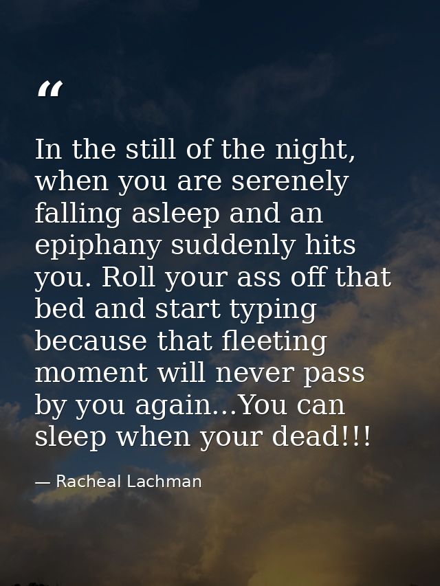 In the still of the night, when you are serenely falling asleep and an epiphany suddenly hits you. Roll your ass off tha — Racheal Lachman