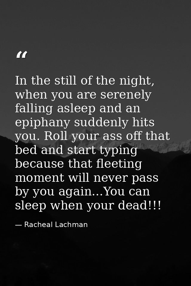 In the still of the night, when you are serenely falling asleep and an epiphany suddenly hits you. Roll your ass off tha — Racheal Lachman