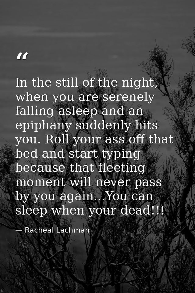 In the still of the night, when you are serenely falling asleep and an epiphany suddenly hits you. Roll your ass off tha — Racheal Lachman