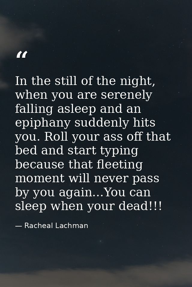 In the still of the night, when you are serenely falling asleep and an epiphany suddenly hits you. Roll your ass off tha — Racheal Lachman
