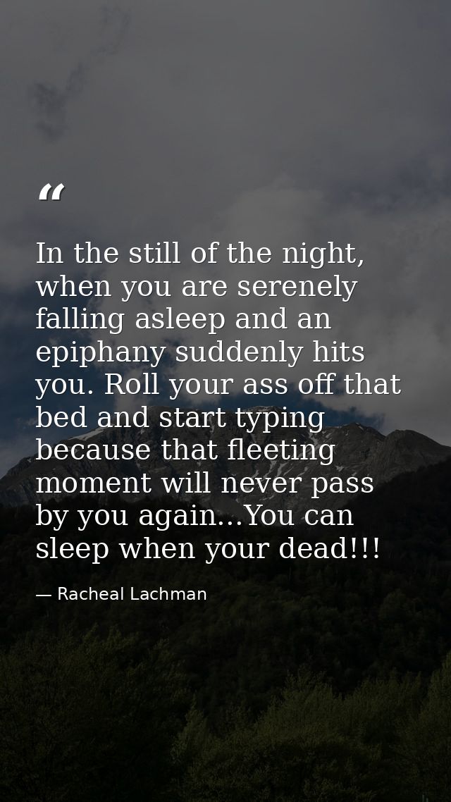 In the still of the night, when you are serenely falling asleep and an epiphany suddenly hits you. Roll your ass off tha — Racheal Lachman