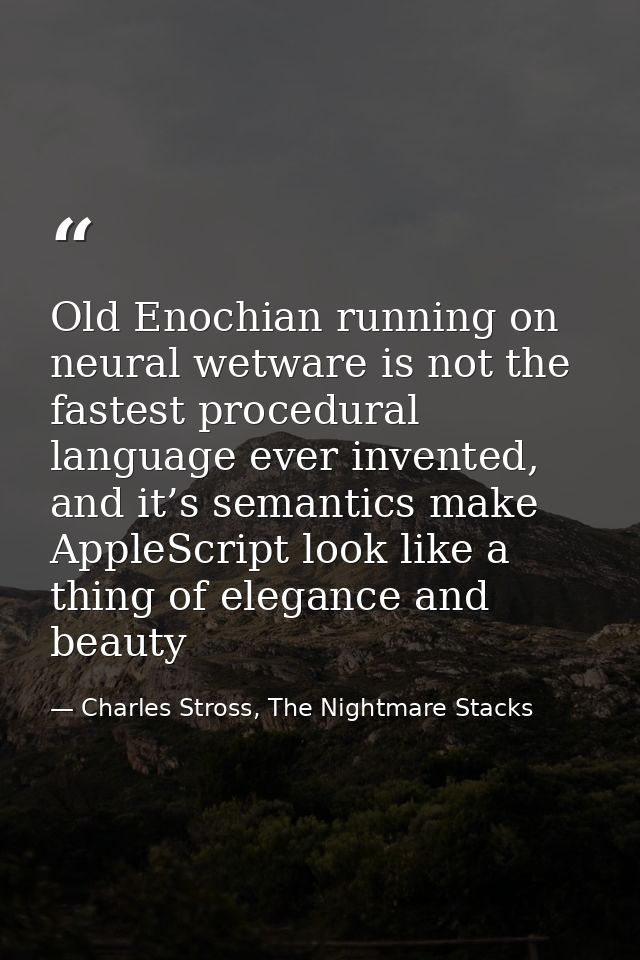 Old Enochian running on neural wetware is not the fastest procedural language ever invented, and it’s semantics make App — Charles Stross, The Nightmare Stacks