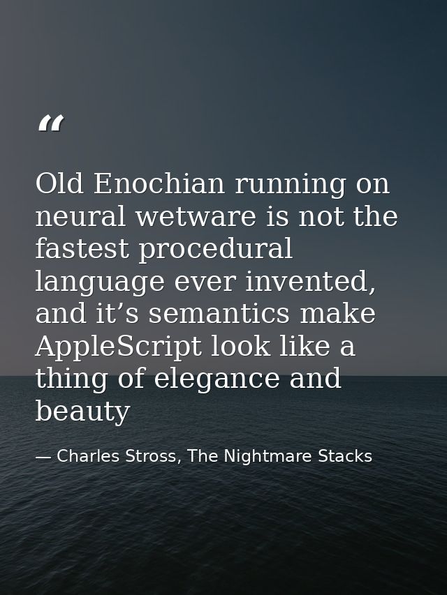 Old Enochian running on neural wetware is not the fastest procedural language ever invented, and it’s semantics make App — Charles Stross, The Nightmare Stacks