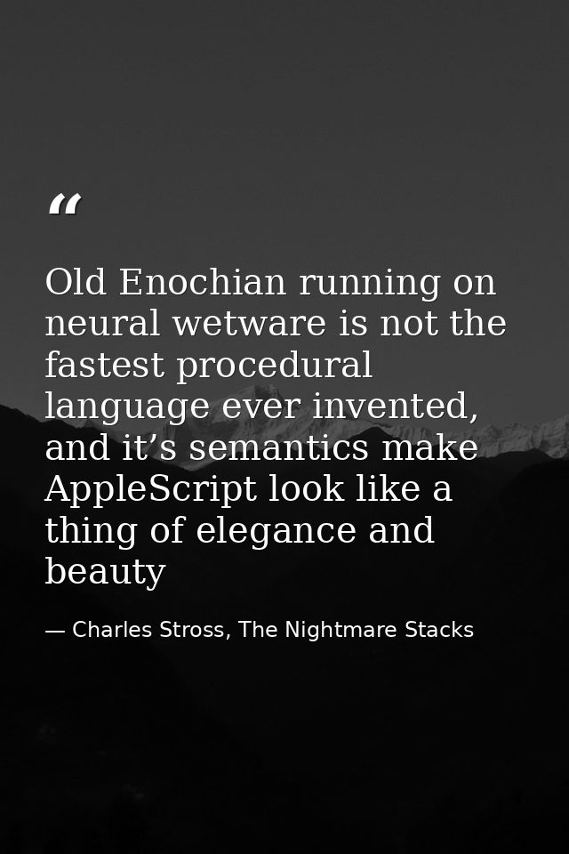 Old Enochian running on neural wetware is not the fastest procedural language ever invented, and it’s semantics make App — Charles Stross, The Nightmare Stacks