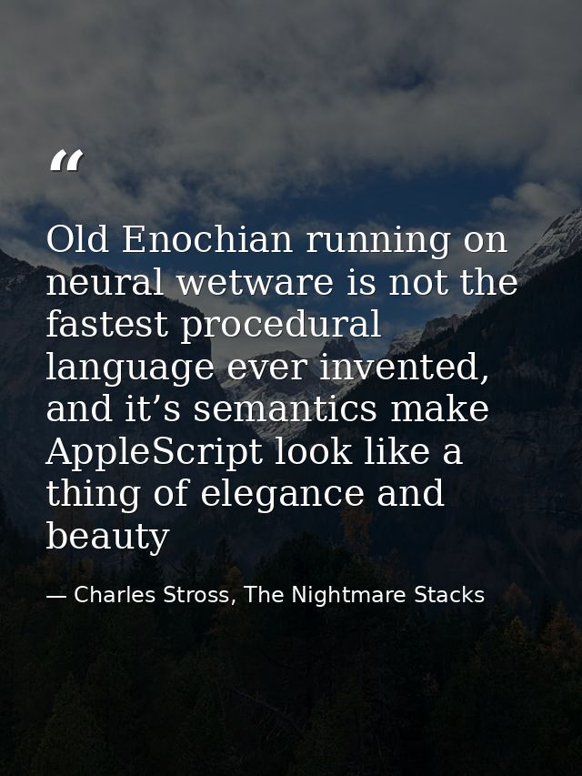 Old Enochian running on neural wetware is not the fastest procedural language ever invented, and it’s semantics make App — Charles Stross, The Nightmare Stacks