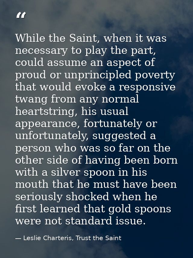 While the Saint, when it was necessary to play the part, could assume an aspect of proud or unprincipled poverty that wo — Leslie Charteris, Trust the Saint