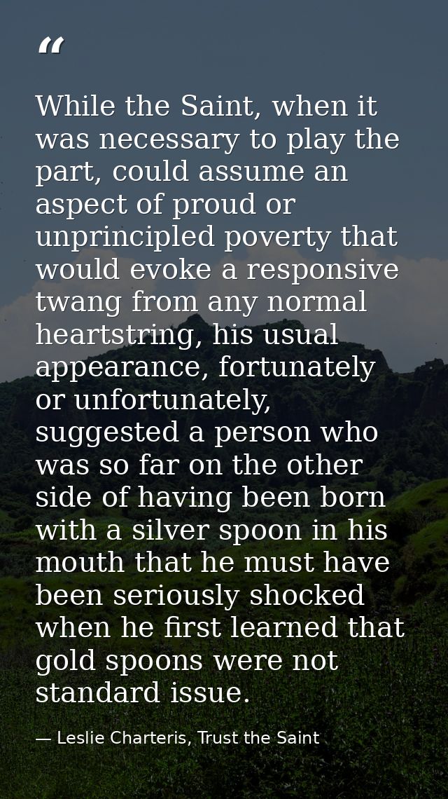 While the Saint, when it was necessary to play the part, could assume an aspect of proud or unprincipled poverty that wo — Leslie Charteris, Trust the Saint