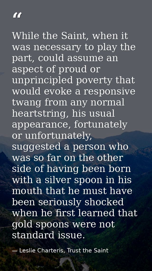 While the Saint, when it was necessary to play the part, could assume an aspect of proud or unprincipled poverty that wo — Leslie Charteris, Trust the Saint