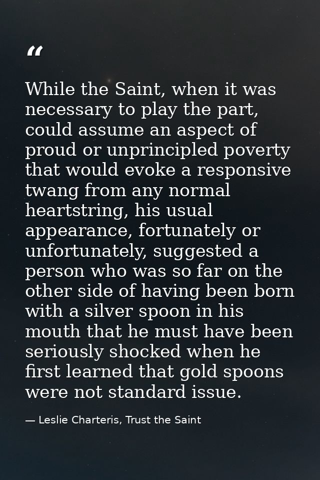While the Saint, when it was necessary to play the part, could assume an aspect of proud or unprincipled poverty that wo — Leslie Charteris, Trust the Saint