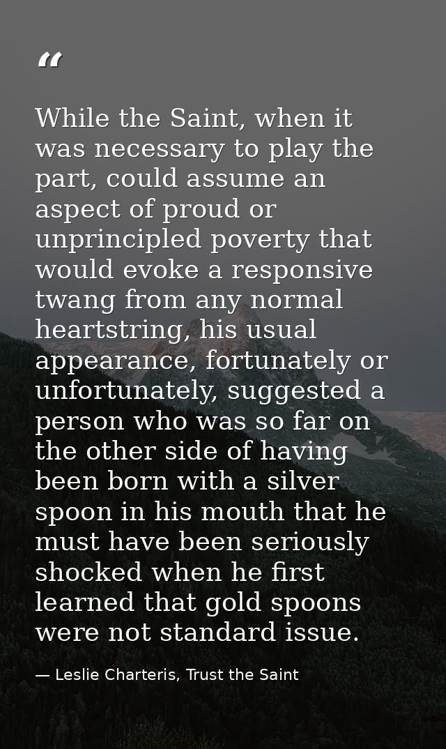 While the Saint, when it was necessary to play the part, could assume an aspect of proud or unprincipled poverty that wo — Leslie Charteris, Trust the Saint