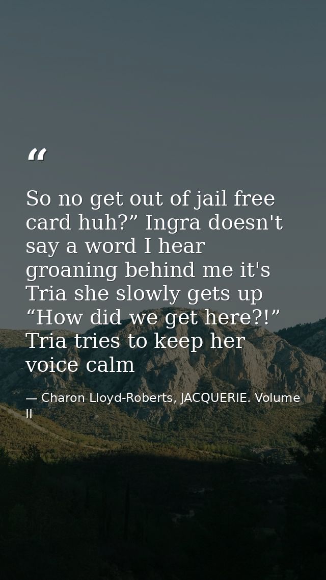 So no get out of jail free card huh?” Ingra doesn't say a word I hear groaning behind me it's Tria she slowly gets up “H — Charon Lloyd-Roberts, JACQUERIE. Volume II