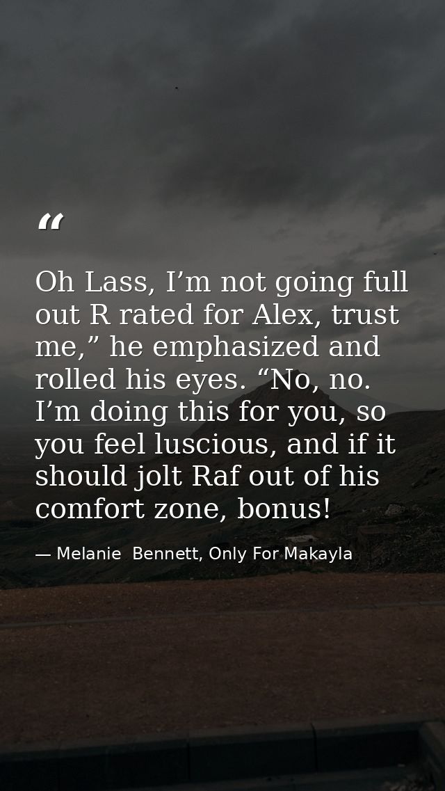 Oh Lass, I’m not going full out R rated for Alex, trust me,” he emphasized and rolled his eyes. “No, no. I’m doing this  — Melanie  Bennett, Only For Makayla