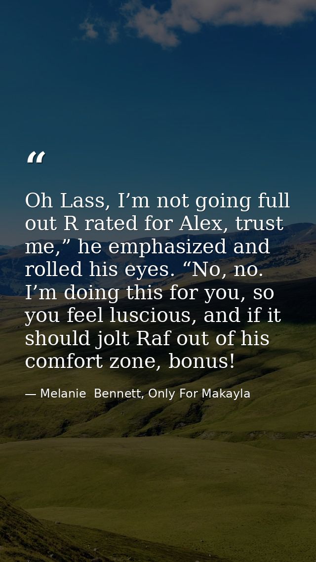 Oh Lass, I’m not going full out R rated for Alex, trust me,” he emphasized and rolled his eyes. “No, no. I’m doing this  — Melanie  Bennett, Only For Makayla
