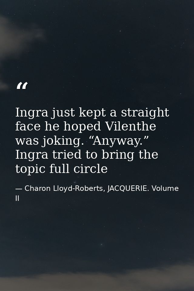 Ingra just kept a straight face he hoped Vilenthe was joking. “Anyway.” Ingra tried to bring the topic full circle — Charon Lloyd-Roberts, JACQUERIE. Volume II