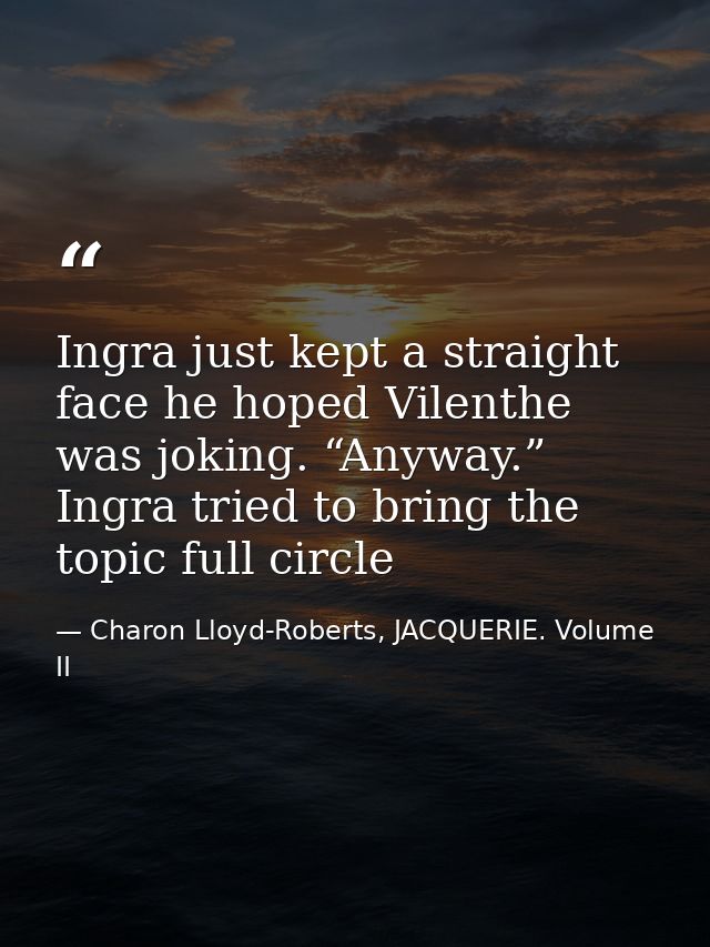 Ingra just kept a straight face he hoped Vilenthe was joking. “Anyway.” Ingra tried to bring the topic full circle — Charon Lloyd-Roberts, JACQUERIE. Volume II