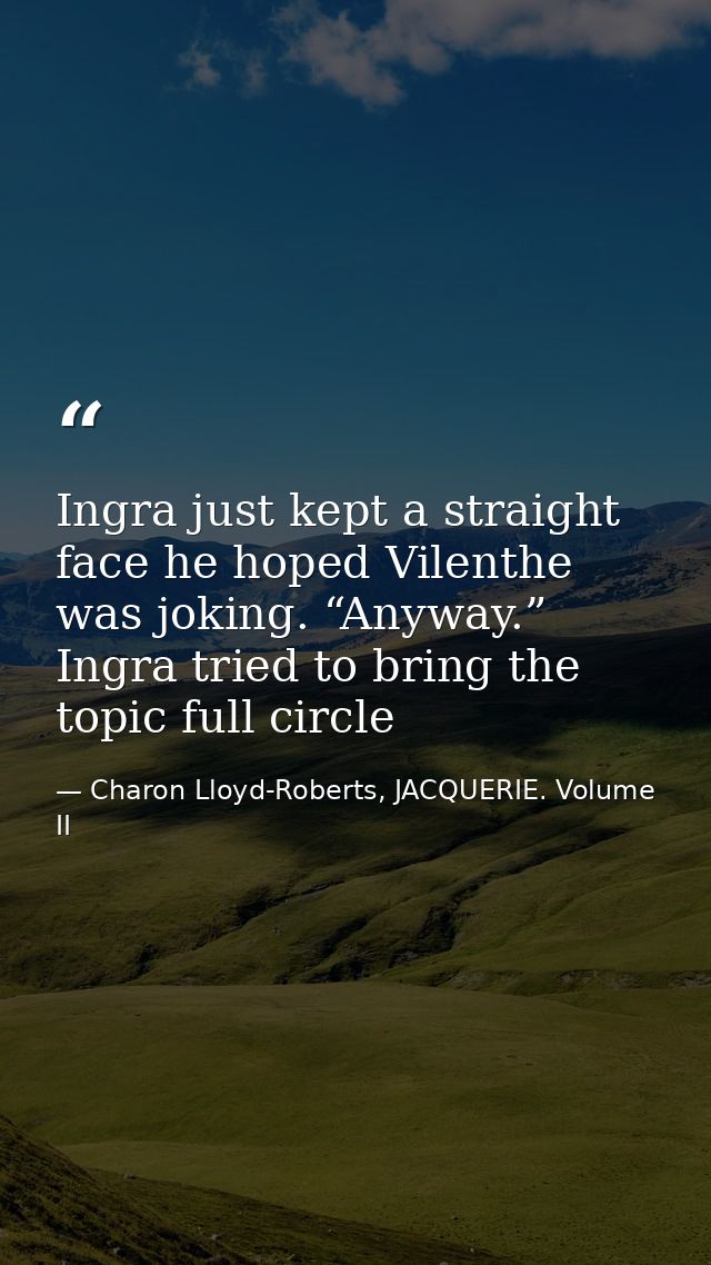 Ingra just kept a straight face he hoped Vilenthe was joking. “Anyway.” Ingra tried to bring the topic full circle — Charon Lloyd-Roberts, JACQUERIE. Volume II