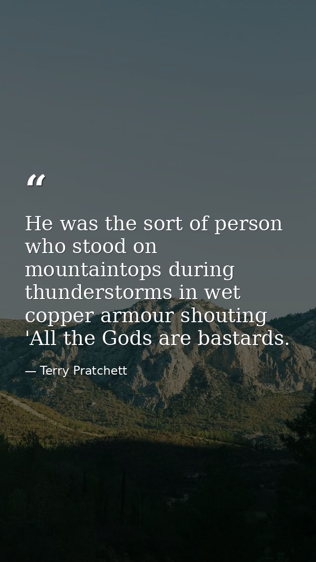 He was the sort of person who stood on mountaintops during thunderstorms in wet copper armour shouting 'All the Gods are — Terry Pratchett