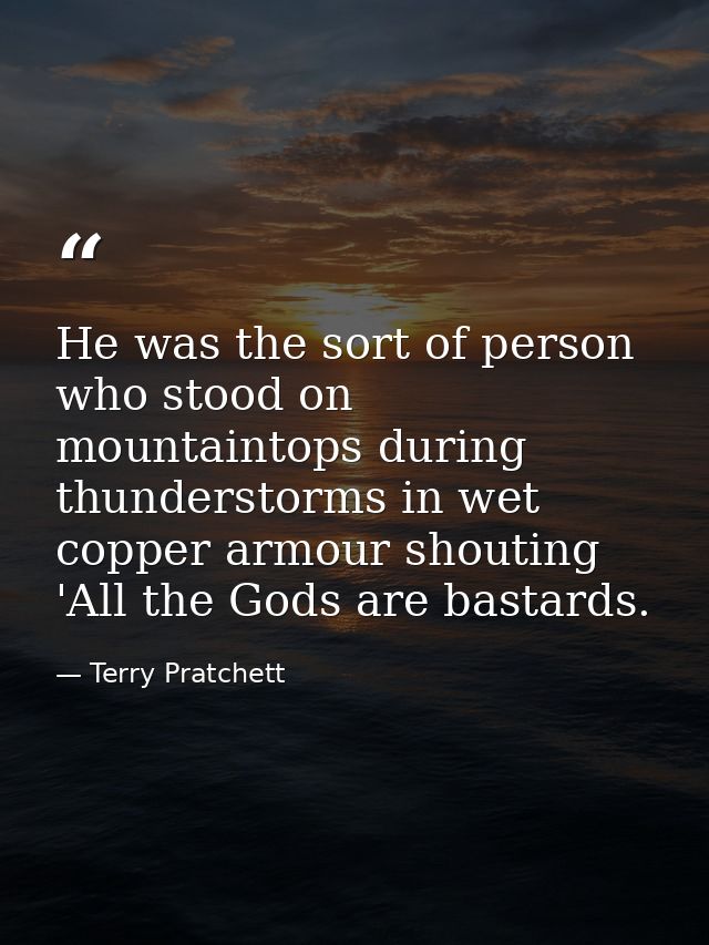 He was the sort of person who stood on mountaintops during thunderstorms in wet copper armour shouting 'All the Gods are — Terry Pratchett