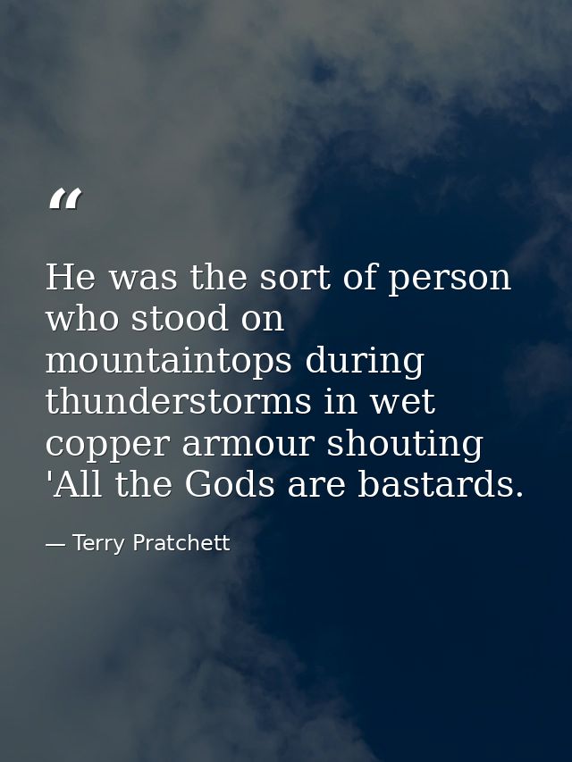 He was the sort of person who stood on mountaintops during thunderstorms in wet copper armour shouting 'All the Gods are — Terry Pratchett