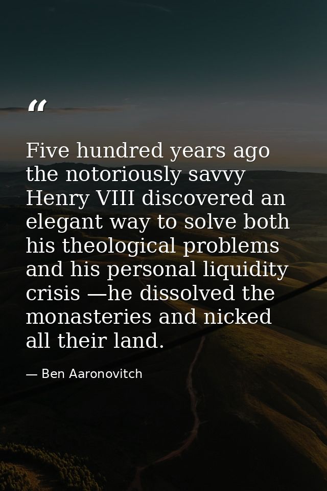 Five hundred years ago the notoriously savvy Henry VIII discovered an elegant way to solve both his theological problems — Ben Aaronovitch
