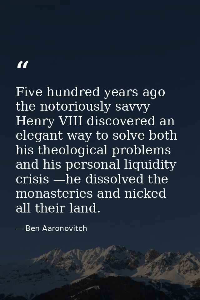 Five hundred years ago the notoriously savvy Henry VIII discovered an elegant way to solve both his theological problems — Ben Aaronovitch