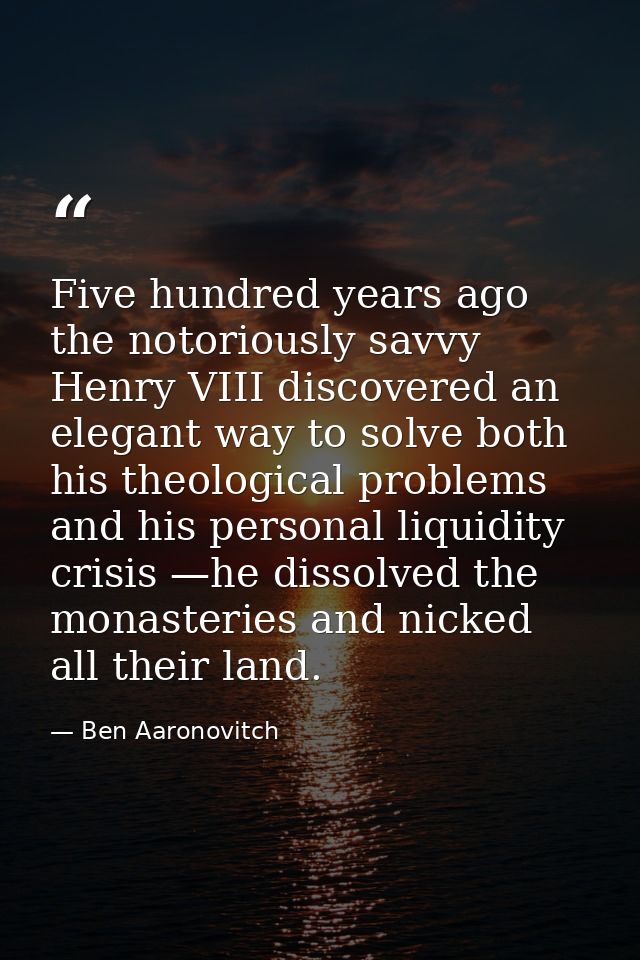 Five hundred years ago the notoriously savvy Henry VIII discovered an elegant way to solve both his theological problems — Ben Aaronovitch