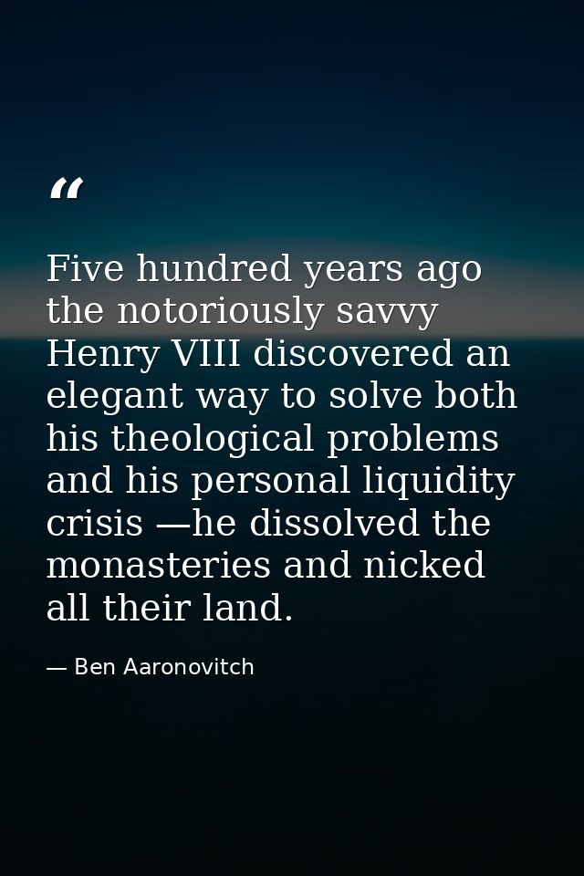Five hundred years ago the notoriously savvy Henry VIII discovered an elegant way to solve both his theological problems — Ben Aaronovitch
