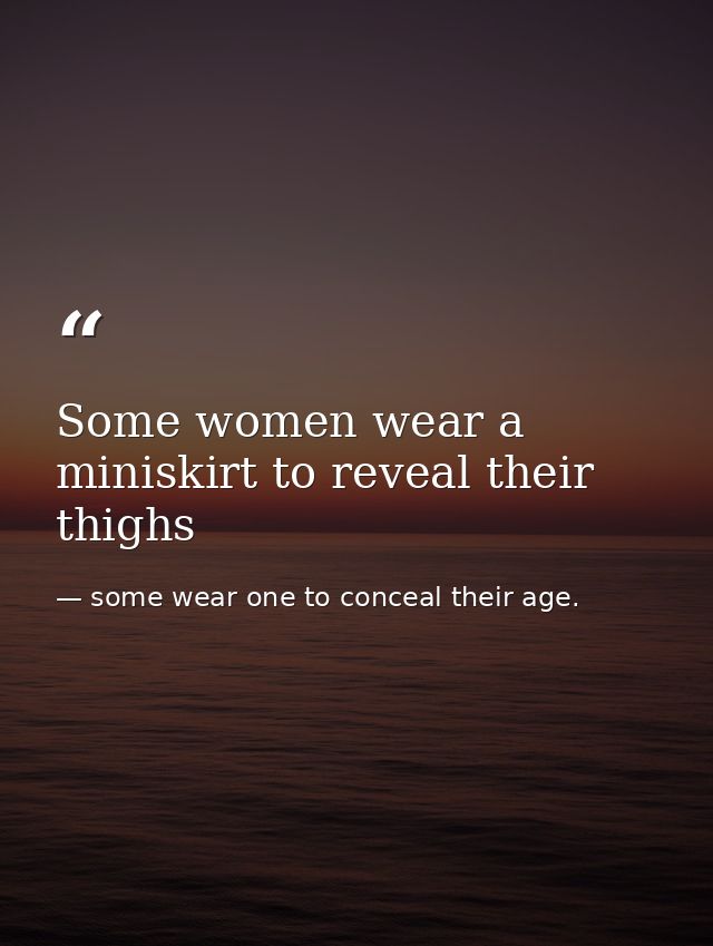 Some women wear a miniskirt to reveal their thighs — some wear one to conceal their age.