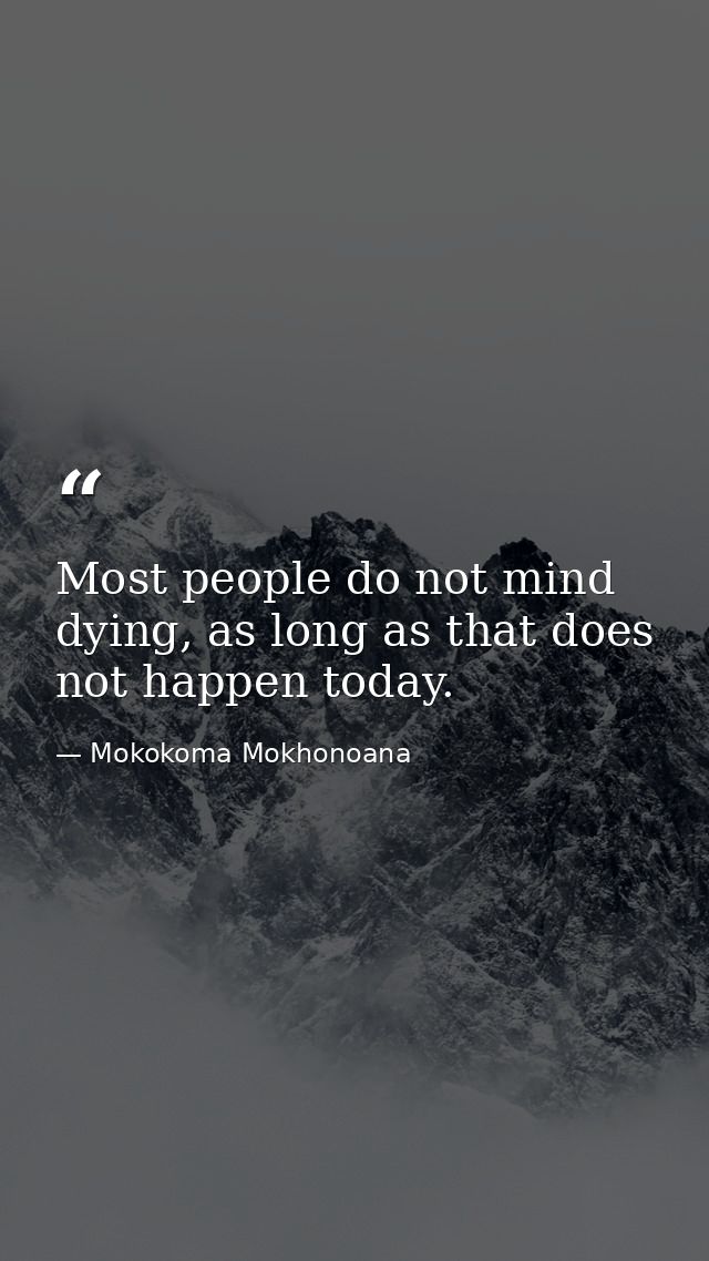 Most people do not mind dying, as long as that does not happen today. — Mokokoma Mokhonoana