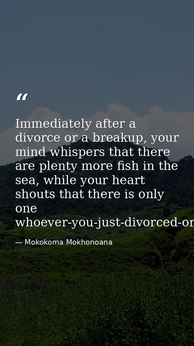 Immediately after a divorce or a breakup, your mind whispers that there are plenty more fish in the sea, while your hear — Mokokoma Mokhonoana