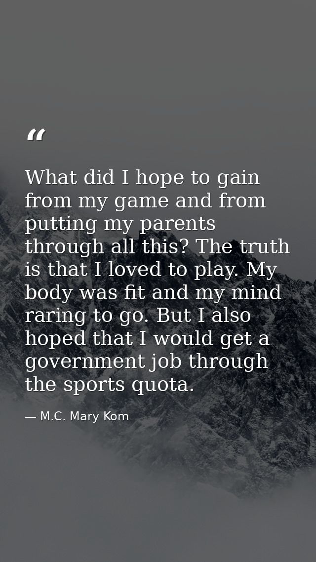 What did I hope to gain from my game and from putting my parents through all this? The truth is that I loved to play. My — M.C. Mary Kom