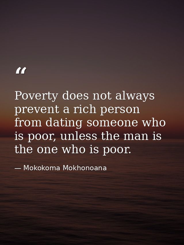 Poverty does not always prevent a rich person from dating someone who is poor, unless the man is the one who is poor. — Mokokoma Mokhonoana