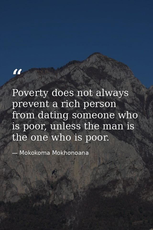 Poverty does not always prevent a rich person from dating someone who is poor, unless the man is the one who is poor. — Mokokoma Mokhonoana