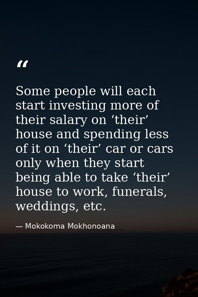 Some people will each start investing more of their salary on ‘their’ house and spending less of it on ‘their’ car or ca — Mokokoma Mokhonoana