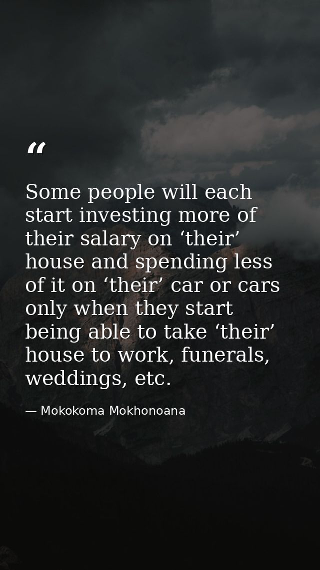Some people will each start investing more of their salary on ‘their’ house and spending less of it on ‘their’ car or ca — Mokokoma Mokhonoana