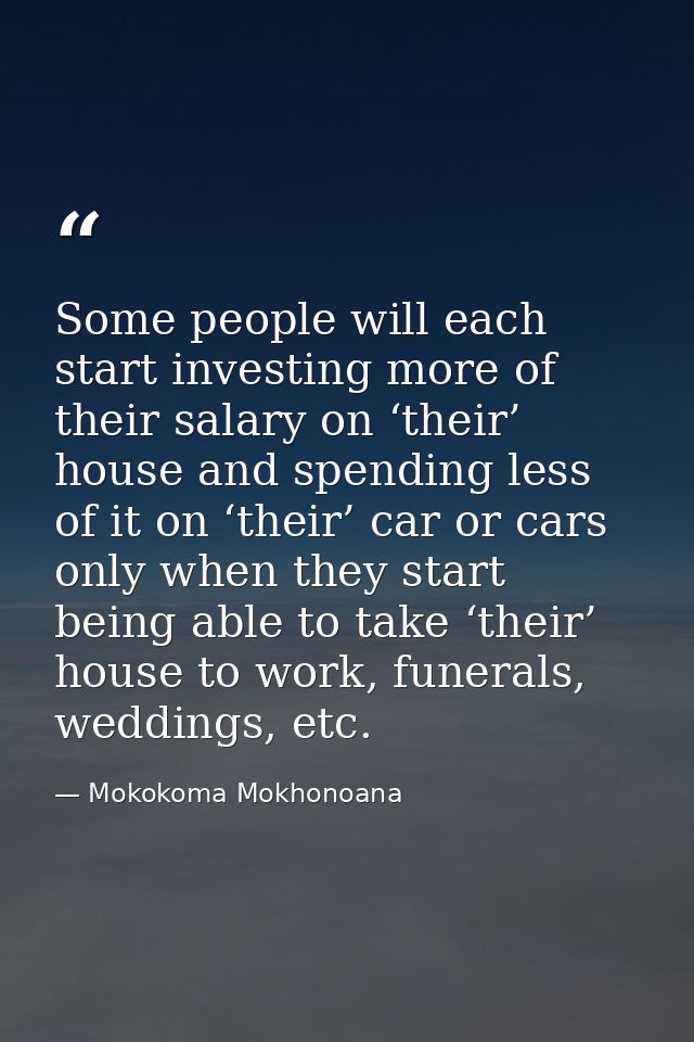 Some people will each start investing more of their salary on ‘their’ house and spending less of it on ‘their’ car or ca — Mokokoma Mokhonoana