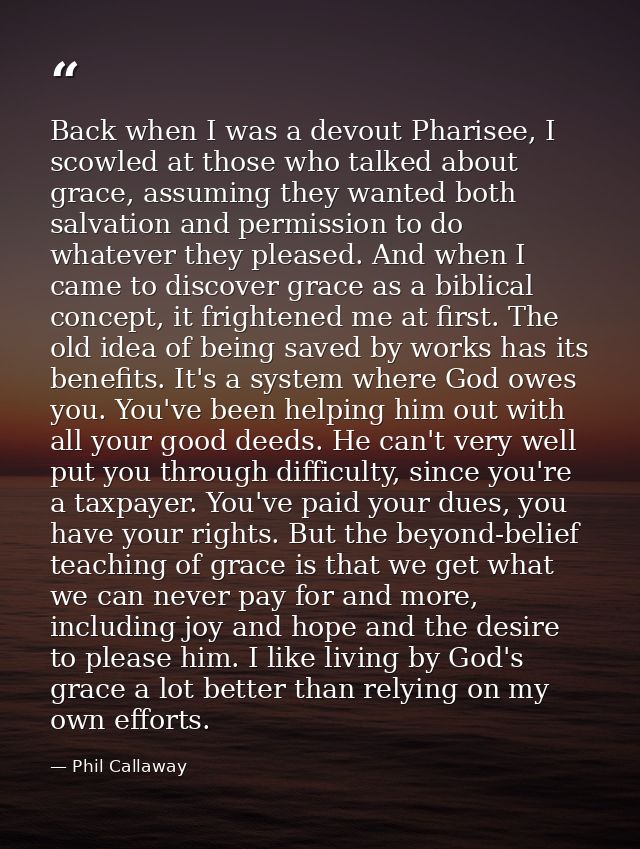 Back when I was a devout Pharisee, I scowled at those who talked about grace, assuming they wanted both salvation and pe — Phil Callaway