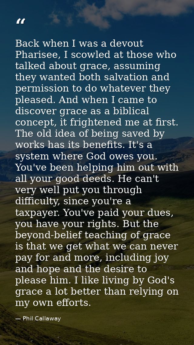 Back when I was a devout Pharisee, I scowled at those who talked about grace, assuming they wanted both salvation and pe — Phil Callaway