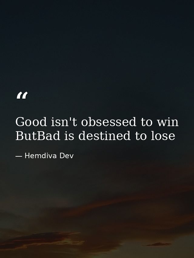 Good isn't obsessed to win ButBad is destined to lose — Hemdiva Dev