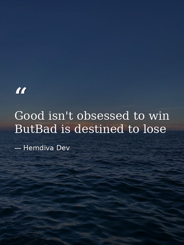 Good isn't obsessed to win ButBad is destined to lose — Hemdiva Dev